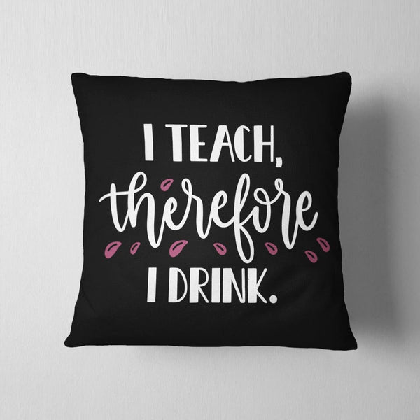 I Teach Therefore I Drink Cushion