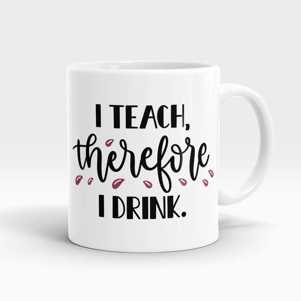 I Teach Therefore I Drink Mug